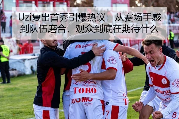 Uzi复出首秀引爆热议：从赛场手感到队伍磨合，观众到底在期待什么